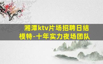 湘潭ktv片场招聘日结模特-十年实力夜场团队